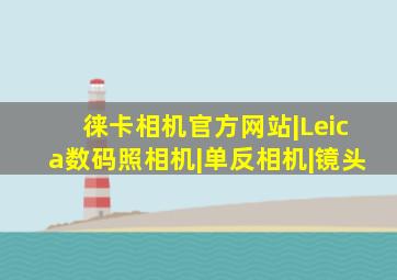 徕卡相机官方网站|Leica数码照相机|单反相机|镜头